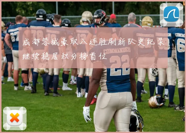 成都蓉城豪取八连胜刷新队史纪录继续稳居积分榜首位