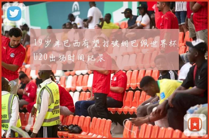 19岁库巴西有望打破姆巴佩世界杯U20出场时间纪录