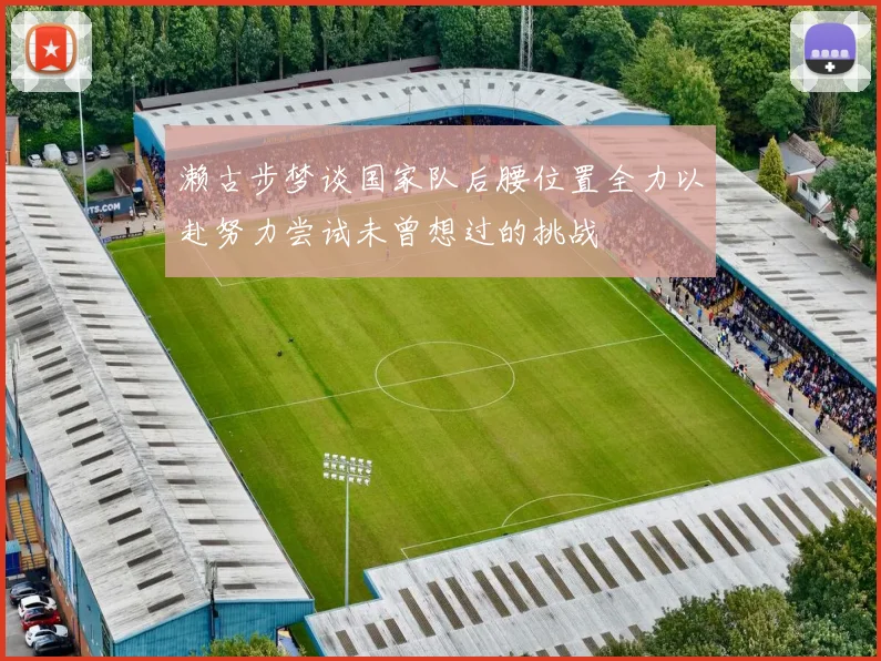 濑古步梦谈国家队后腰位置全力以赴努力尝试未曾想过的挑战