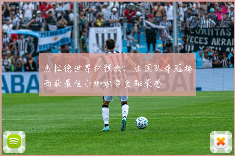 杰拉德世界杯预测：法国队夺冠梅西获最佳小蜘蛛争金靴荣誉