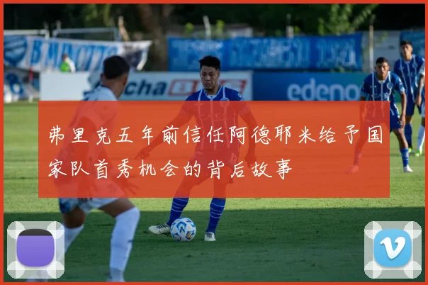 弗里克五年前信任阿德耶米给予国家队首秀机会的背后故事