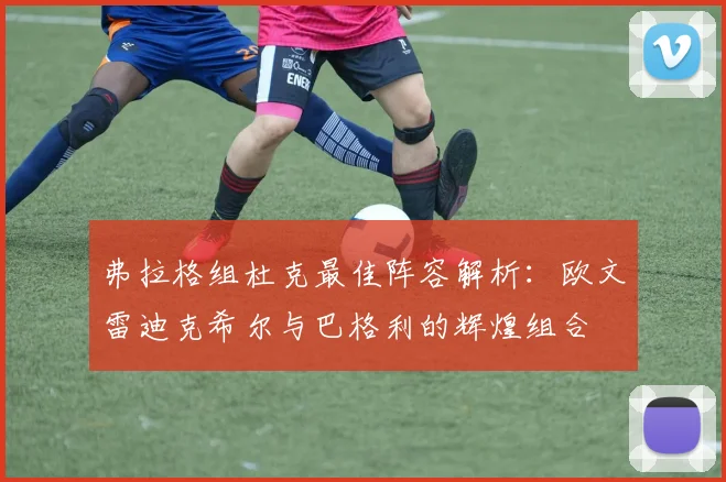 弗拉格组杜克最佳阵容解析：欧文雷迪克希尔与巴格利的辉煌组合